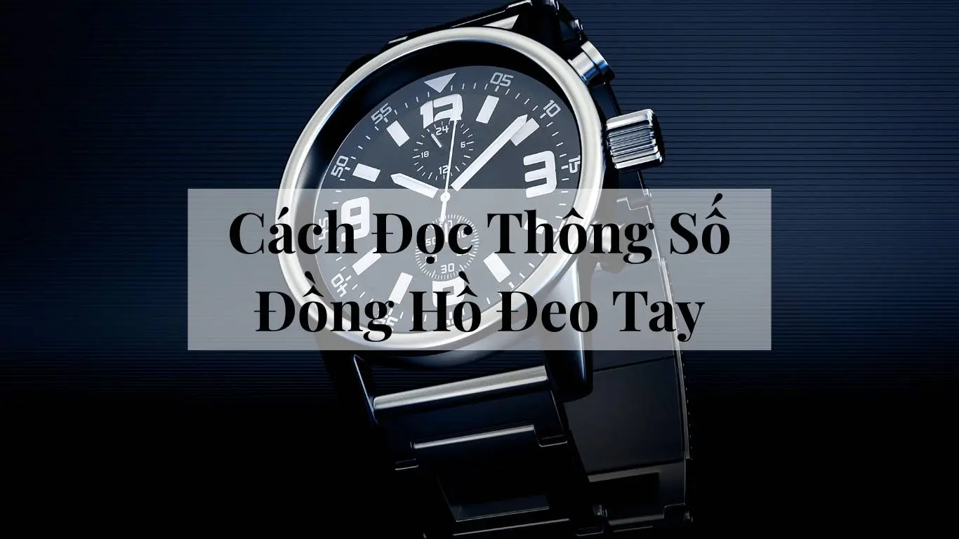 Cách Đọc Thông Số Đồng Hồ Đeo Tay: Hiểu Đúng Để Chọn Đồng Hồ Phù Hợp