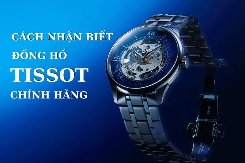 Cách Nhận Biết Đồng Hồ Tissot Chính Hãng Qua 5 Bước Đơn Giản
