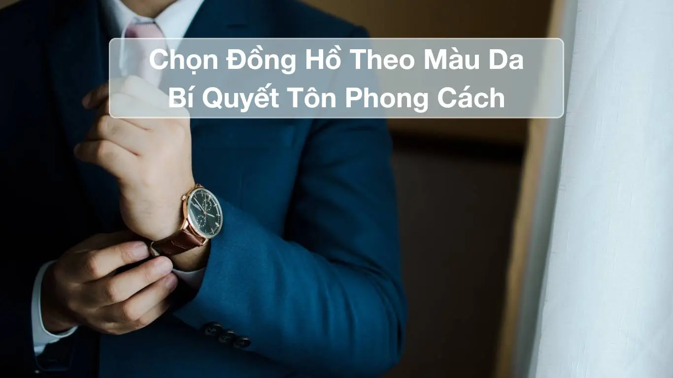 Chọn Đồng Hồ Theo Màu Da: Bí Quyết Tôn Phong Cách