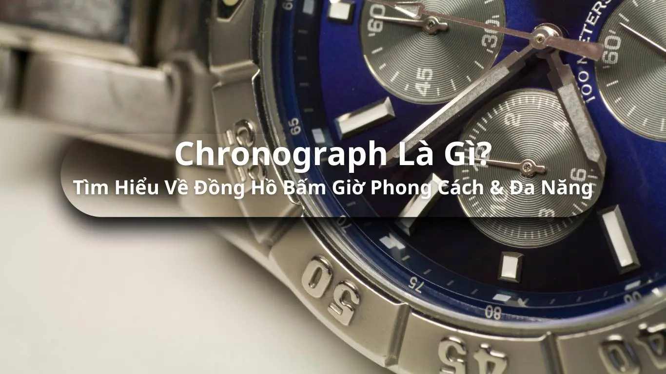 Chronograph Là Gì? Tìm Hiểu Về Đồng Hồ Bấm Giờ Phong Cách & Đa Năng
