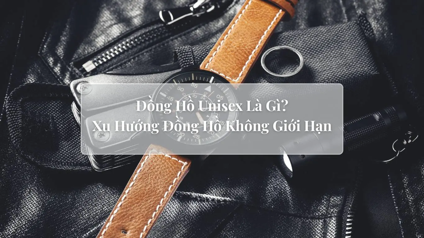 Đồng Hồ Unisex Là Gì? Xu Hướng Đồng Hồ Không Giới Hạn