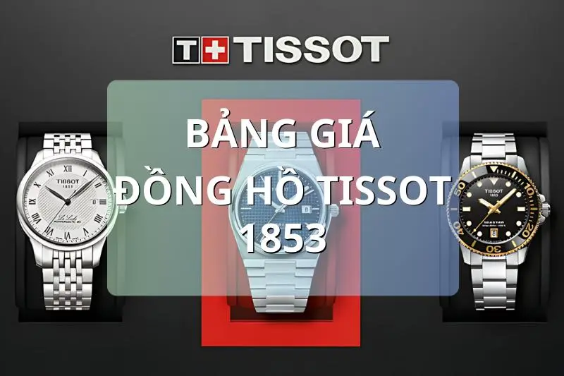 Bảng Giá Đồng Hồ Tissot 1853 Mới Nhất 2025 Tại Việt Nam