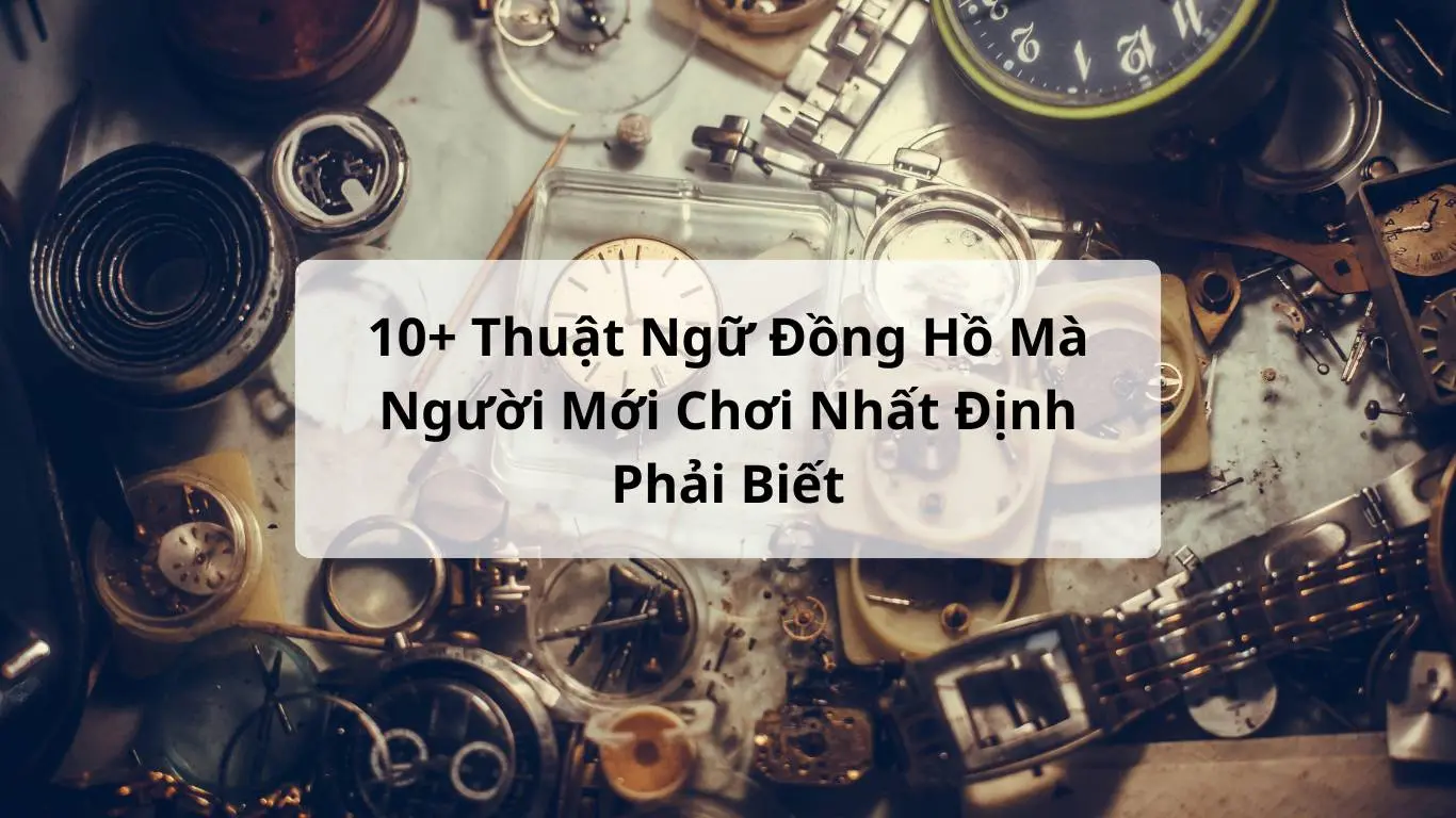 10+ Thuật Ngữ Đồng Hồ Mà Người Mới Chơi Nhất Định Phải Biết